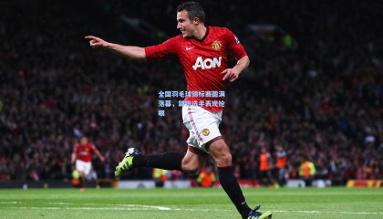 mk体育资讯_全国羽毛球锦标赛圆满落幕,新锐选手表现抢眼