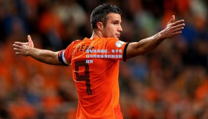 mk体育平台:虚拟体育崛起,电子竞技与传统体育的融合新趋势