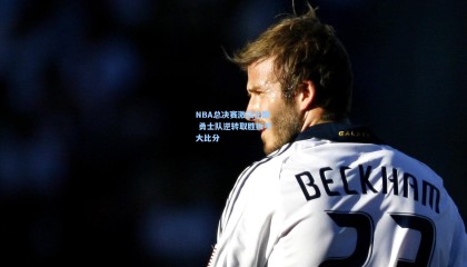 mk体育官方|NBA总决赛激战正酣 勇士队逆转取胜扳平大比分