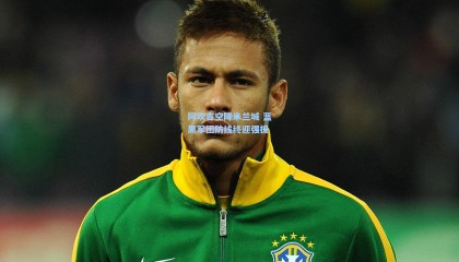  mk体育赛事|阿坎吉空降米兰城 蓝黑军团防线终迎强援