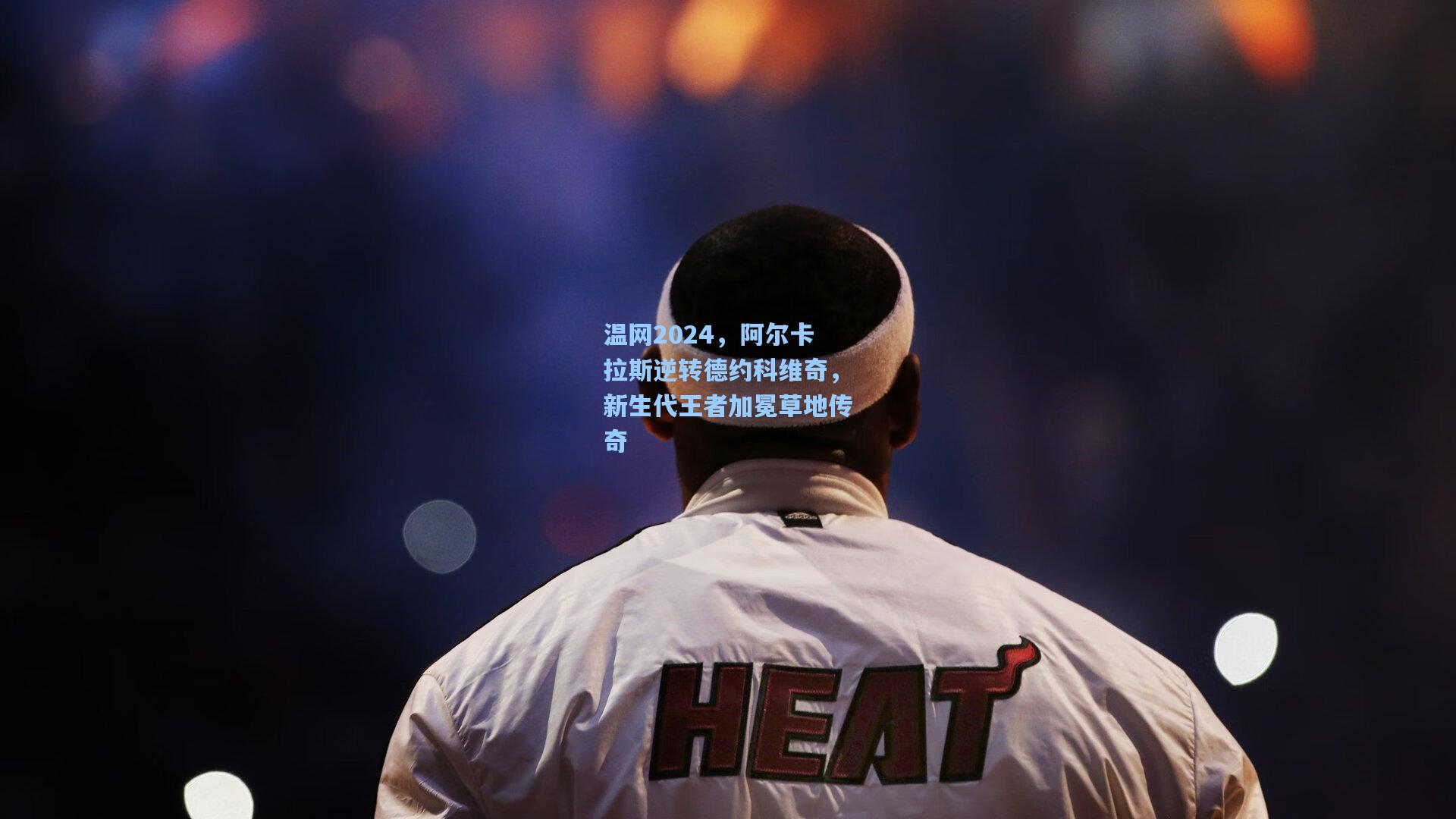 温网2024，阿尔卡拉斯逆转德约科维奇，新生代王者加冕草地传奇