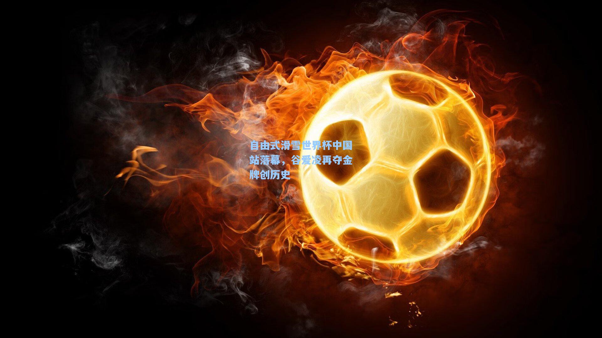 自由式滑雪世界杯中国站落幕，谷爱凌再夺金牌创历史