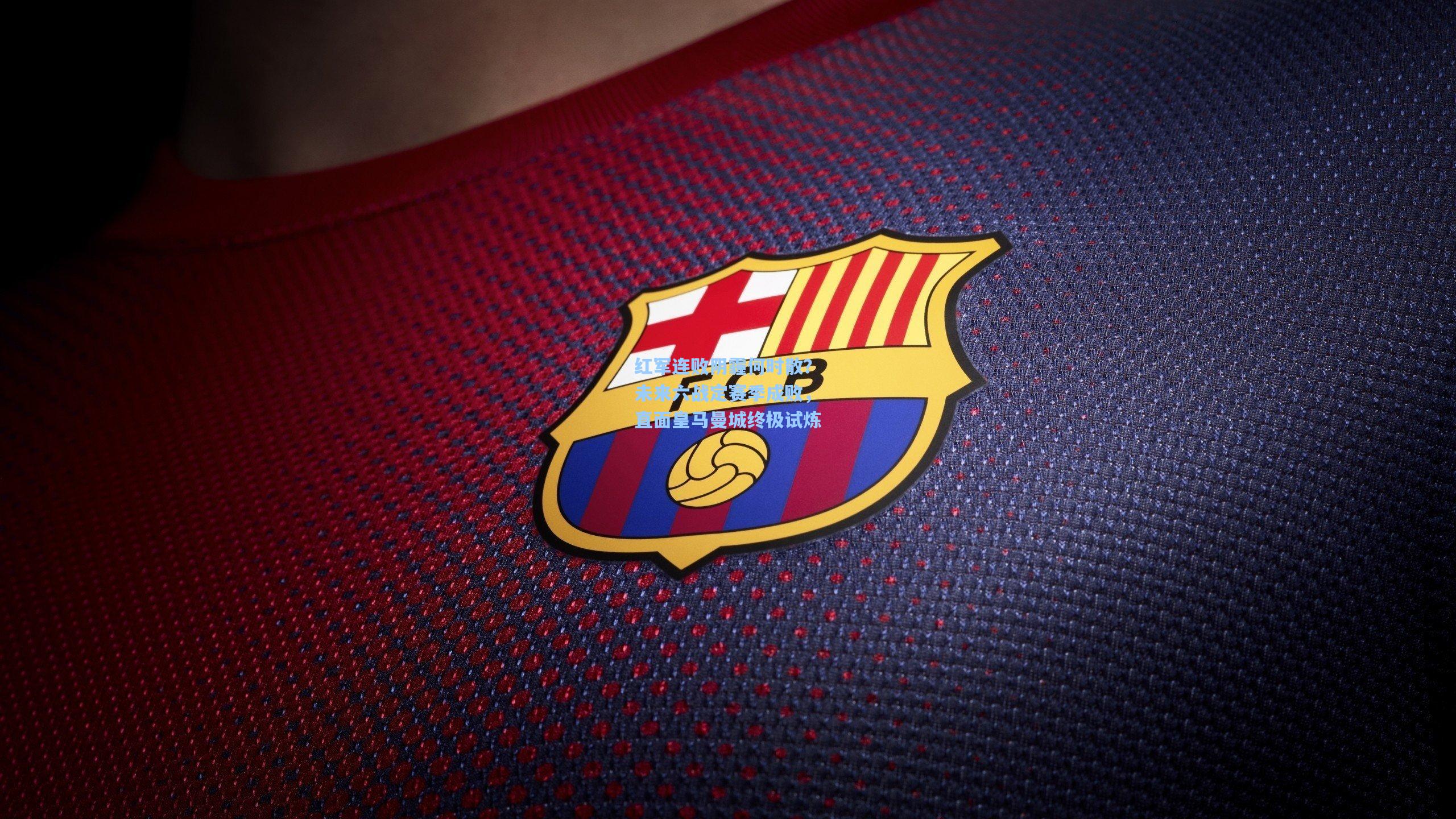 红军连败阴霾何时散？未来六战定赛季成败，直面皇马曼城终极试炼