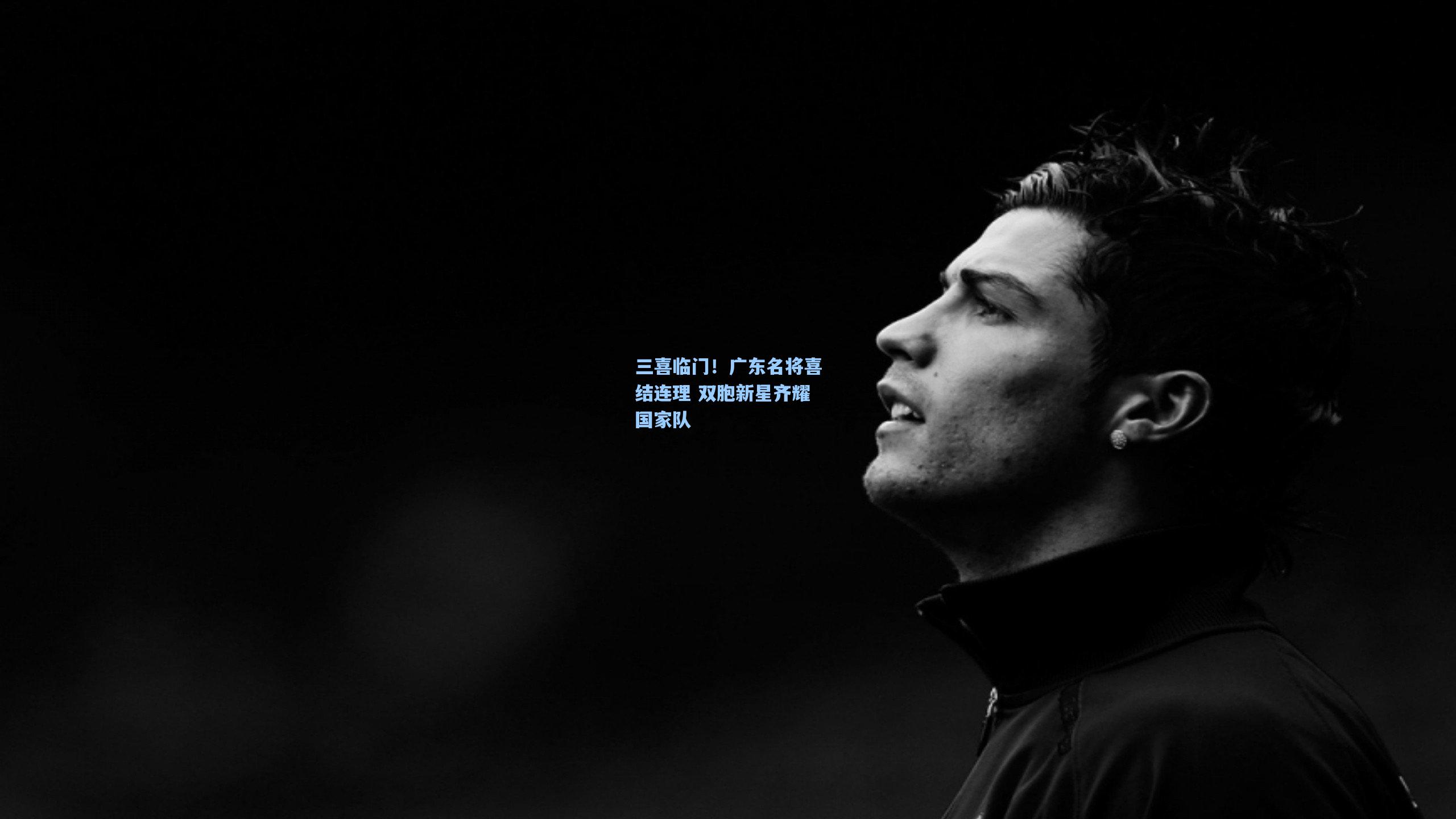 三喜临门！广东名将喜结连理 双胞新星齐耀国家队